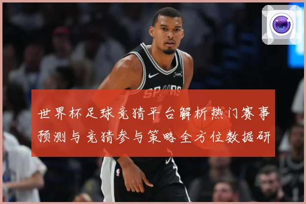 世界杯足球竞猜平台解析热门赛事预测与竞猜参与策略全方位数据研判：最新赛事动态与深度分析
