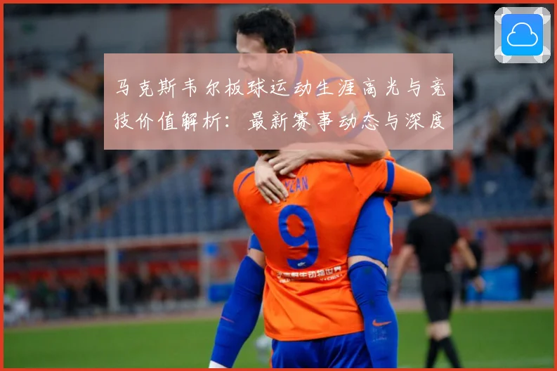 马克斯韦尔板球运动生涯高光与竞技价值解析：最新赛事动态与深度分析