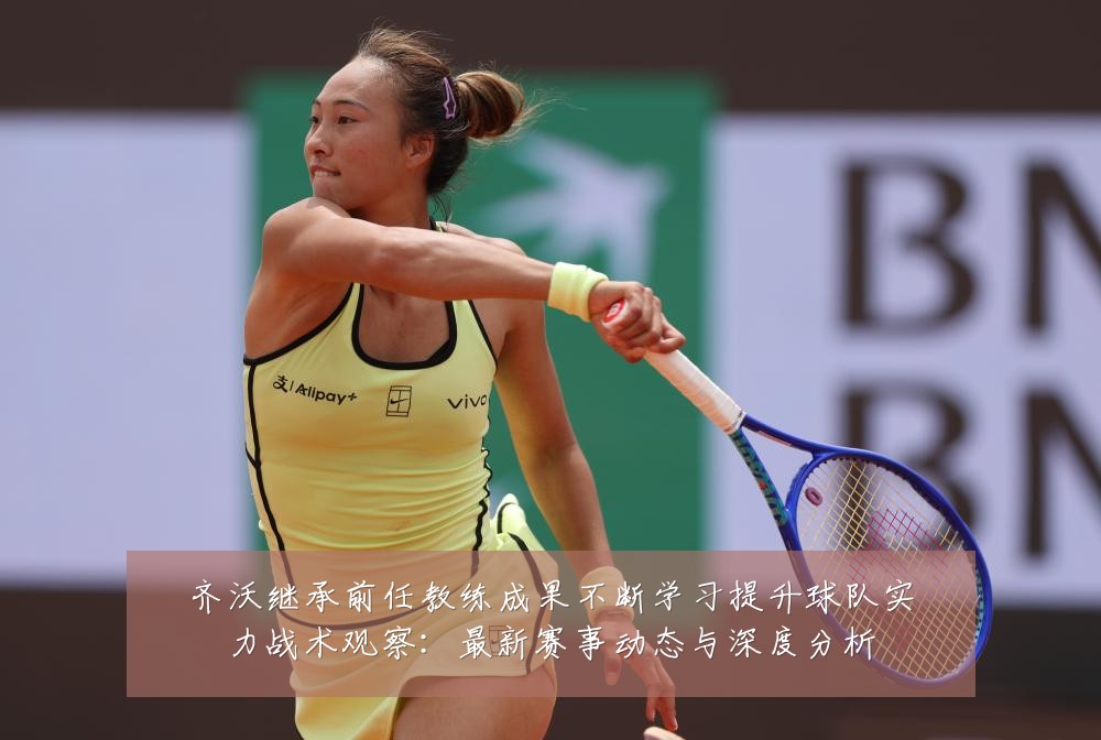 齐沃继承前任教练成果不断学习提升球队实力战术观察：最新赛事动态与深度分析